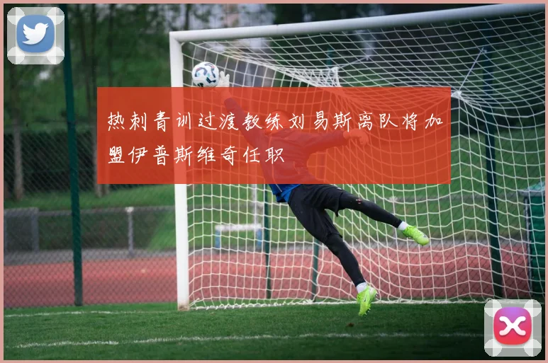 热刺青训过渡教练刘易斯离队将加盟伊普斯维奇任职