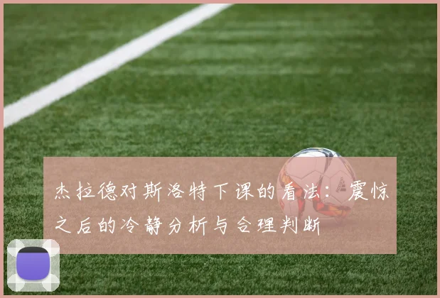 杰拉德对斯洛特下课的看法：震惊之后的冷静分析与合理判断