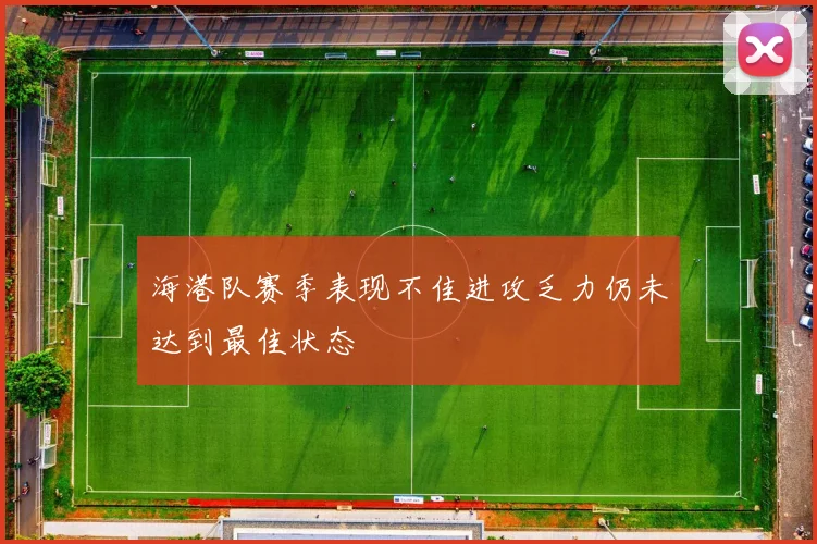 海港队赛季表现不佳进攻乏力仍未达到最佳状态