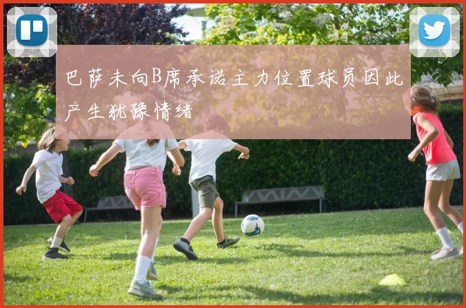 巴萨未向B席承诺主力位置球员因此产生犹豫情绪
