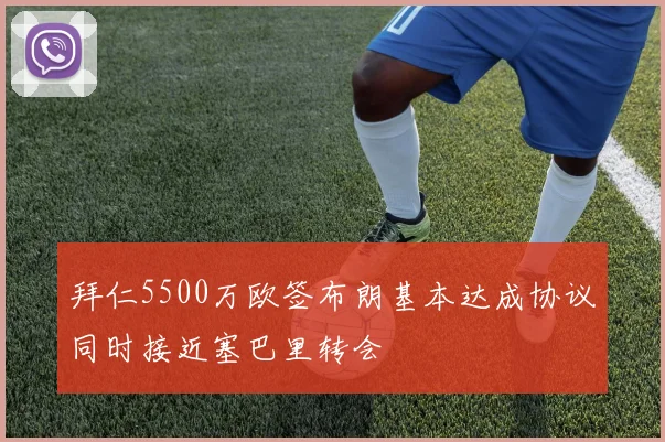 拜仁5500万欧签布朗基本达成协议同时接近塞巴里转会
