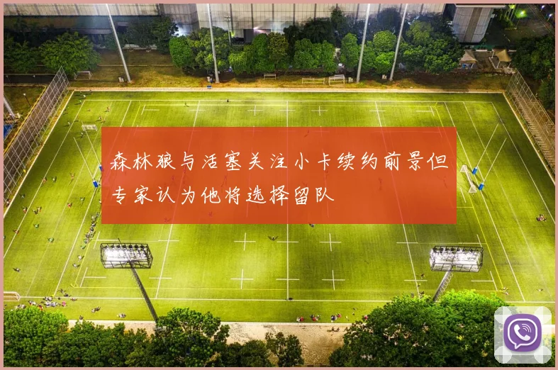 森林狼与活塞关注小卡续约前景但专家认为他将选择留队