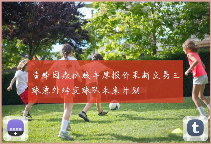 黄蜂因森林狼丰厚报价果断交易三球意外转变球队未来计划
