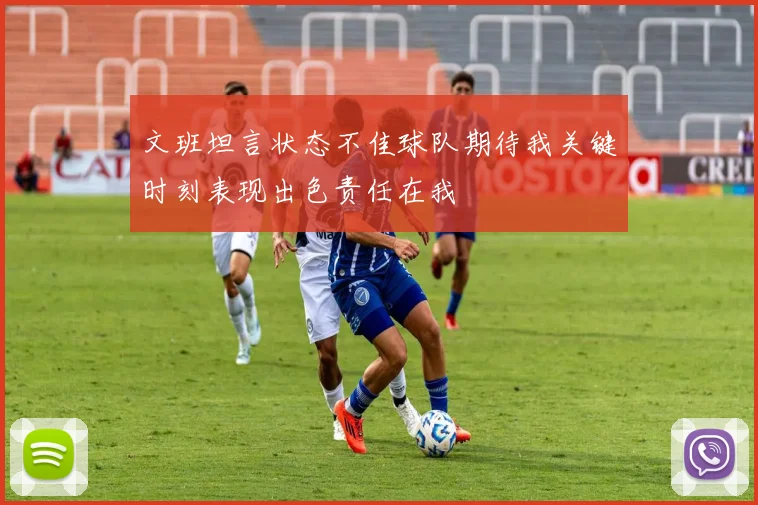 文班坦言状态不佳球队期待我关键时刻表现出色责任在我