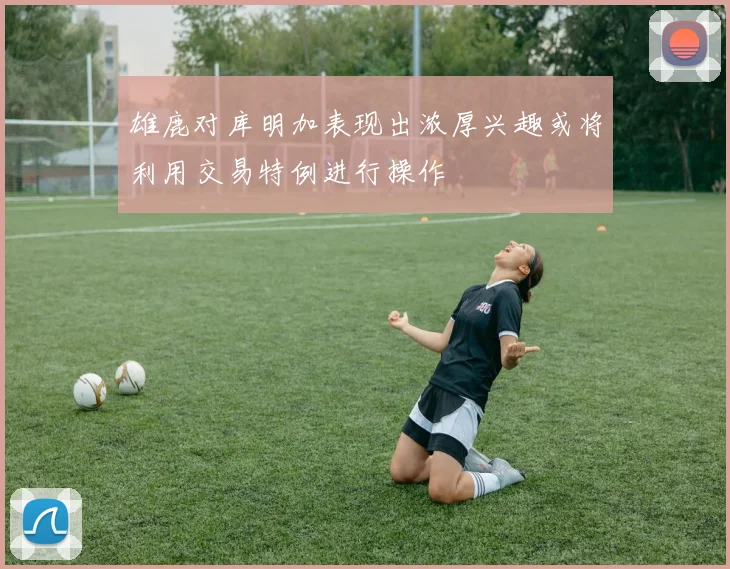 雄鹿对库明加表现出浓厚兴趣或将利用交易特例进行操作