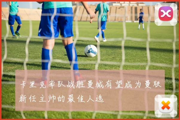 卡里克率队战胜曼城有望成为曼联新任主帅的最佳人选