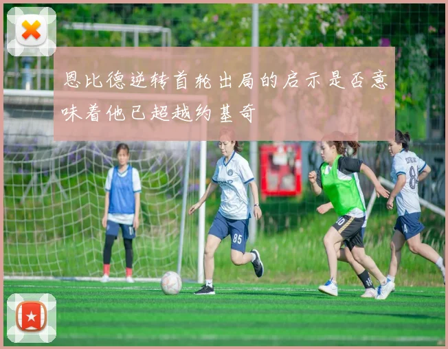 恩比德逆转首轮出局的启示是否意味着他已超越约基奇
