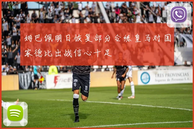 姆巴佩明日恢复部分合练皇马对国家德比出战信心十足